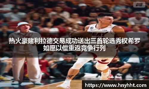 热火豪赌利拉德交易成功送出三首轮选秀权希罗如愿以偿重返竞争行列