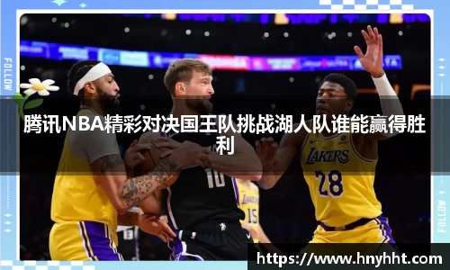 腾讯NBA精彩对决国王队挑战湖人队谁能赢得胜利