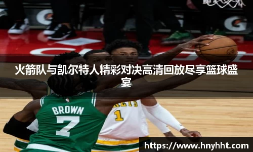 火箭队与凯尔特人精彩对决高清回放尽享篮球盛宴