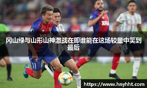 冈山绿与山形山神激战在即谁能在这场较量中笑到最后