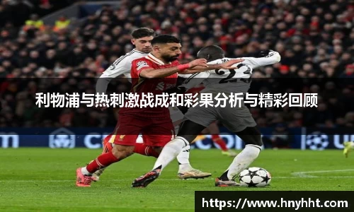 利物浦与热刺激战成和彩果分析与精彩回顾
